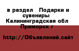  в раздел : Подарки и сувениры . Калининградская обл.,Приморск г.